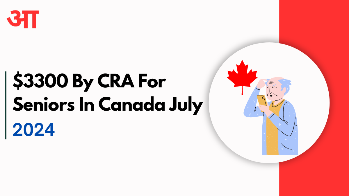 $3300 By CRA For Seniors In Canada July 2024 – Check Who Is Eligible?